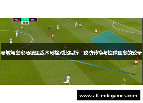 曼城与皇家马德里战术风格对比解析：攻防转换与控球理念的较量
