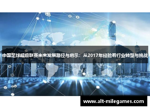 中国足球超级联赛未来发展路径与启示：从2017年经验看行业转型与挑战