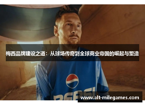 梅西品牌建设之道：从球场传奇到全球商业帝国的崛起与塑造