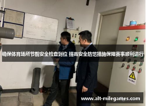 确保体育场所节前安全检查到位 提高安全防范措施保障赛事顺利进行