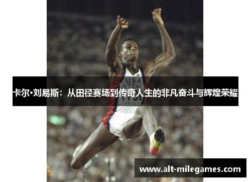 卡尔·刘易斯：从田径赛场到传奇人生的非凡奋斗与辉煌荣耀