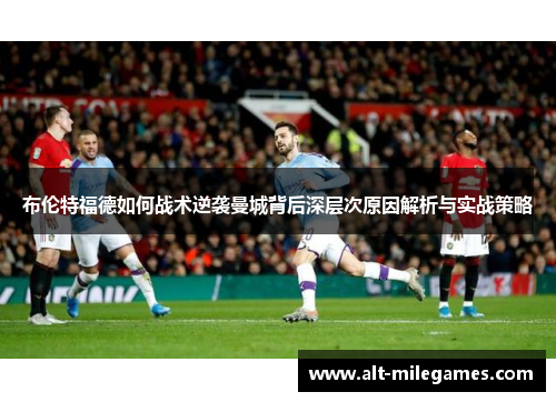 布伦特福德如何战术逆袭曼城背后深层次原因解析与实战策略
