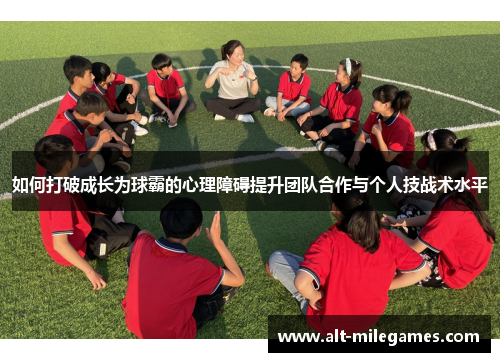 如何打破成长为球霸的心理障碍提升团队合作与个人技战术水平