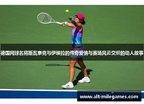 德国网球名将斯瓦泰克与伊埃拉的传奇爱情与赛场风云交织的动人故事