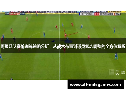 阿根廷队赛前训练策略分析：从战术布置到球员状态调整的全方位解析
