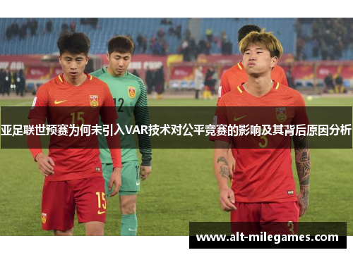 亚足联世预赛为何未引入VAR技术对公平竞赛的影响及其背后原因分析