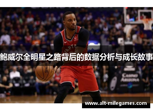 鲍威尔全明星之路背后的数据分析与成长故事 鲍威尔全明星之路背后的数据分析与成长故事