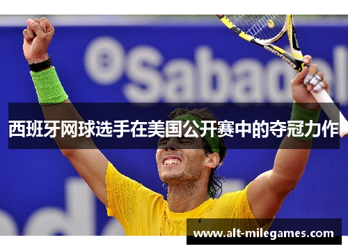 西班牙网球选手在美国公开赛中的夺冠力作 西班牙网球选手在美国公开赛中的夺冠力作