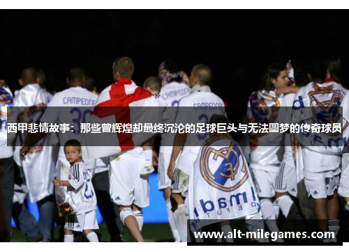 西甲悲情故事:那些曾辉煌却最终沉沦的足球巨头与无法圆梦的传奇球员 西甲悲情故事:那些曾辉煌却最终沉沦的足球巨头与无法圆梦的传奇球员
