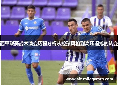 西甲联赛战术演变历程分析从控球风格到高压逼抢的转变 西甲联赛战术演变历程分析从控球风格到高压逼抢的转变