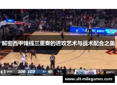 解密西甲锋线三重奏的进攻艺术与战术配合之美 解密西甲锋线三重奏的进攻艺术与战术配合之美