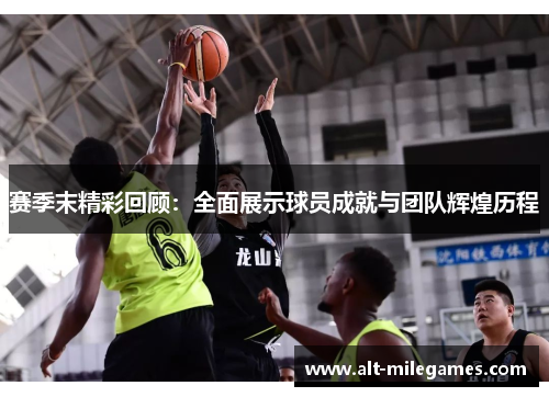 赛季末精彩回顾：全面展示球员成就与团队辉煌历程