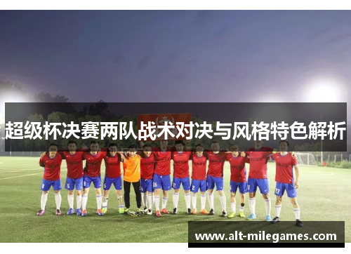 超级杯决赛两队战术对决与风格特色解析