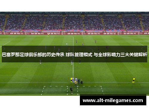 巴塞罗那足球俱乐部的历史传承 球队管理模式 与全球影响力三大关键解析