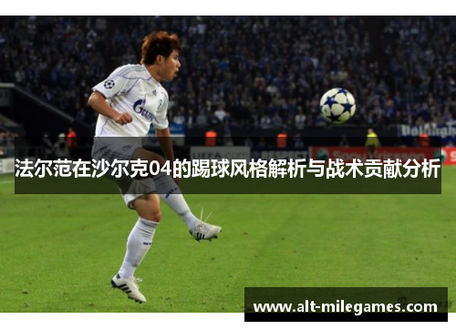 法尔范在沙尔克04的踢球风格解析与战术贡献分析