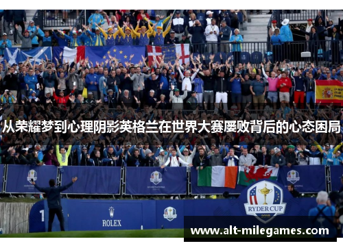 从荣耀梦到心理阴影英格兰在世界大赛屡败背后的心态困局
