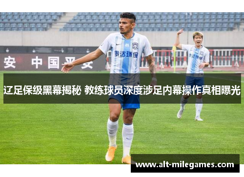 辽足保级黑幕揭秘 教练球员深度涉足内幕操作真相曝光