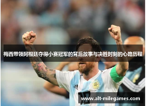 梅西带领阿根廷夺得小赛冠军的背后故事与决胜时刻的心路历程 梅西带领阿根廷夺得小赛冠军的背后故事与决胜时刻的心路历程