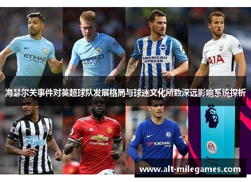 海瑟尔关事件对英超球队发展格局与球迷文化所致深远影响系统探析 海瑟尔关事件对英超球队发展格局与球迷文化所致深远影响系统探析