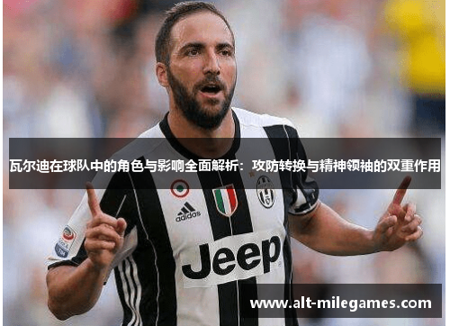 瓦尔迪在球队中的角色与影响全面解析:攻防转换与精神领袖的双重作用 瓦尔迪在球队中的角色与影响全面解析:攻防转换与精神领袖的双重作用