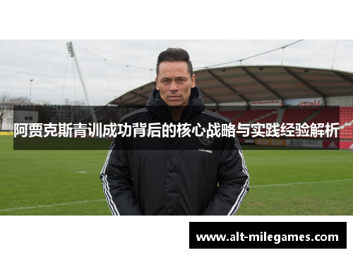 阿贾克斯青训成功背后的核心战略与实践经验解析 阿贾克斯青训成功背后的核心战略与实践经验解析