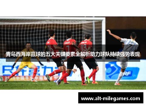 青岛西海岸赢球的五大关键要素全解析助力球队持续强势表现