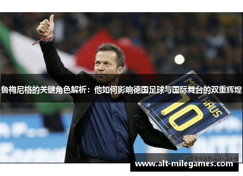 鲁梅尼格的关键角色解析：他如何影响德国足球与国际舞台的双重辉煌