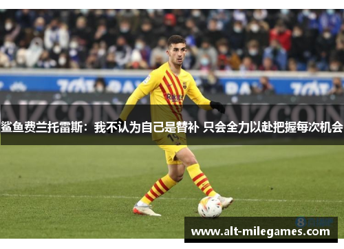 鲨鱼费兰托雷斯:我不认为自己是替补 只会全力以赴把握每次机会 鲨鱼费兰托雷斯:我不认为自己是替补 只会全力以赴把握每次机会