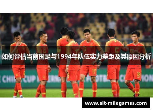 如何评估当前国足与1994年队伍实力差距及其原因分析